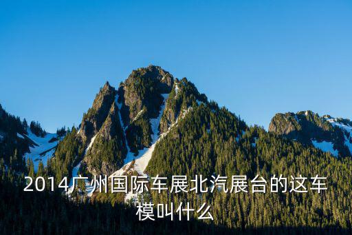 2014廣州國際車展北汽展臺的這車模叫什么