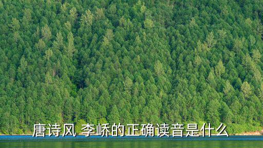 唐詩(shī)風(fēng) 李嶠的正確讀音是什么