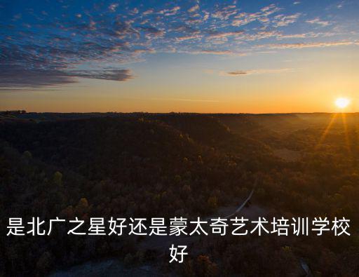 是北廣之星好還是蒙太奇藝術(shù)培訓(xùn)學(xué)校好