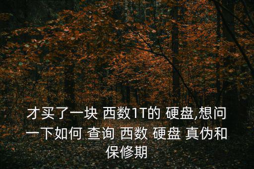 才買了一塊 西數(shù)1T的 硬盤,想問一下如何 查詢 西數(shù) 硬盤 真?zhèn)魏捅Ｐ奁? class=
