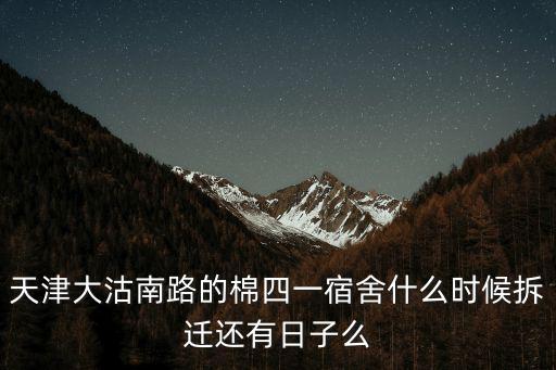 天津大沽南路的棉四一宿舍什么時候拆遷還有日子么