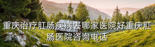 重慶市開州區肝腸醫院，重慶市開縣人民醫院治肝病怎么樣