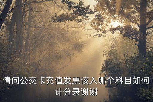 請問公交卡充值發票該入哪個科目如何計分錄謝謝