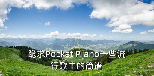 跪求Pocket Piano一些流行歌曲的簡譜