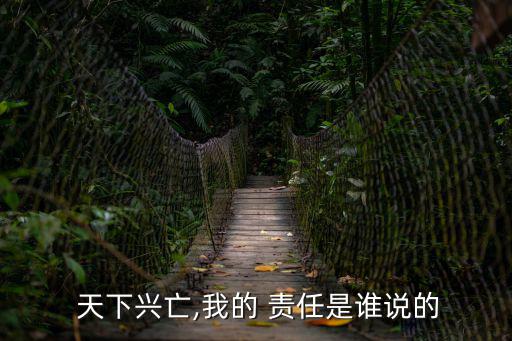  天下興亡,我的 責任是誰說的