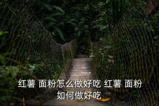  紅薯 面粉怎么做好吃 紅薯 面粉如何做好吃