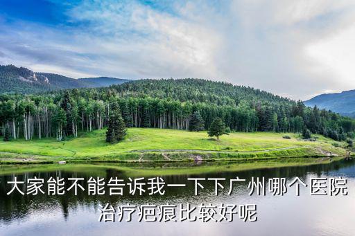 大家能不能告訴我一下下廣州哪個醫院治療疤痕比較好呢