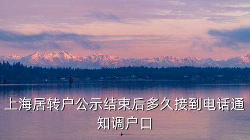 公示結束后多久可落戶上海，上海居轉戶公示結束后多久接到電話通知調戶口
