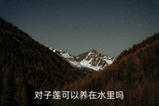 對子蓮可以養在水里嗎