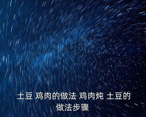 雞肉土豆的做法,土豆stew雞肉怎么做?