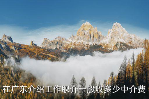 在廣東介紹工作職介一般收多少中介費