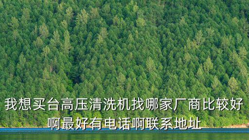 我想買臺高壓清洗機找哪家廠商比較好啊最好有電話啊聯系地址