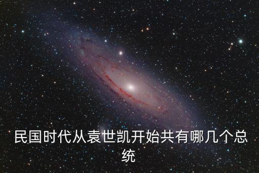  民國時代從袁世凱開始共有哪幾個總統