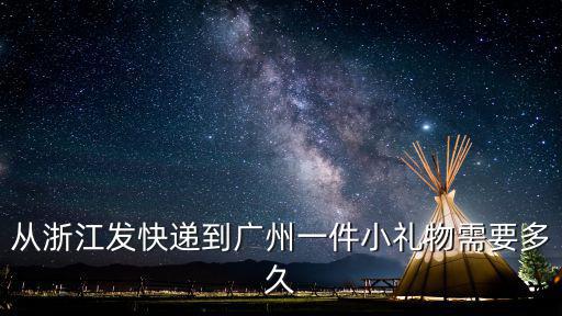 從浙江發快遞到廣州一件小禮物需要多久