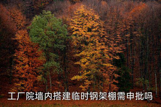 工廠院墻內搭建臨時鋼架棚需申批嗎