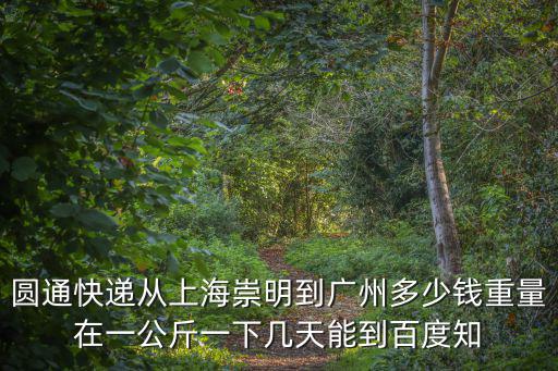 圓通快遞從上海崇明到廣州多少錢重量在一公斤一下幾天能到百度知
