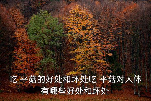 吃 平菇的好處和壞處吃 平菇對人體有哪些好處和壞處