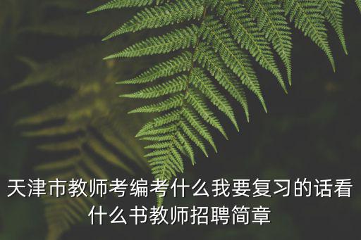 天津市教師考編考什么我要復(fù)習(xí)的話(huà)看什么書(shū)教師招聘簡(jiǎn)章