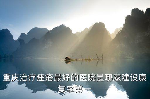 重慶治療痤瘡最好的醫院是哪家建設康復率第一