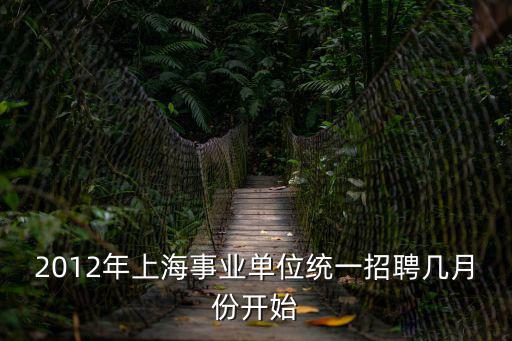 2012年上海事業單位統一招聘幾月份開始