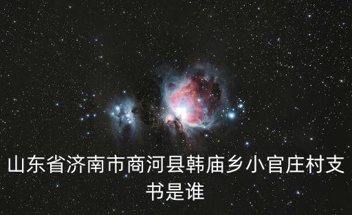 山東省濟(jì)南市商河縣韓廟鄉(xiāng)小官莊村支書(shū)是誰(shuí)