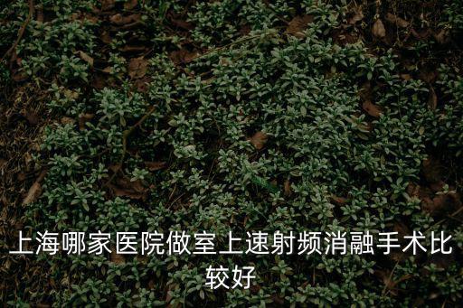 上海哪家醫院做室上速射頻消融手術比較好