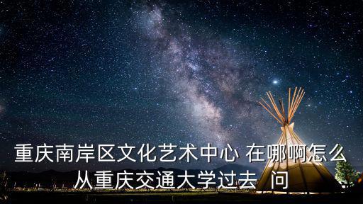 重慶市南岸區文創產業，請問重慶南岸是屬于哪個縣呀