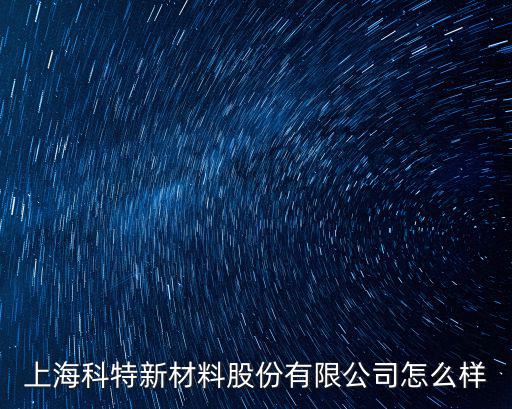 上海科特新材料股份有限公司怎么樣