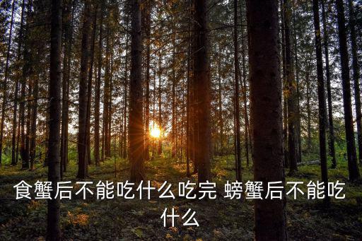 食蟹后不能吃什么吃完 螃蟹后不能吃什么