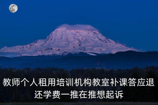教師個(gè)人租用培訓(xùn)機(jī)構(gòu)教室補(bǔ)課答應(yīng)退還學(xué)費(fèi)一推在推想起訴
