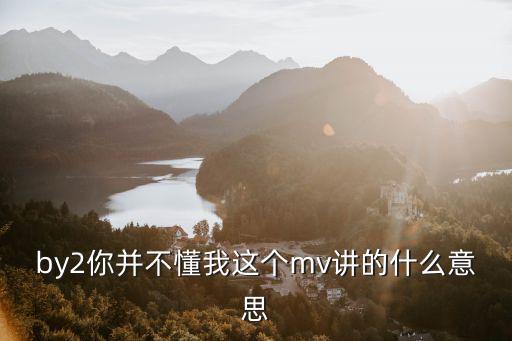 by2你并不懂我這個mv講的什么意思