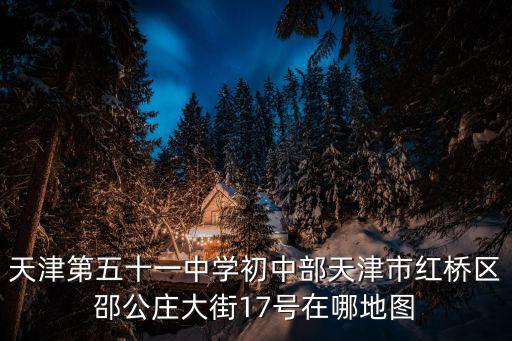 天津第五十一中學(xué)初中部天津市紅橋區(qū)邵公莊大街17號(hào)在哪地圖
