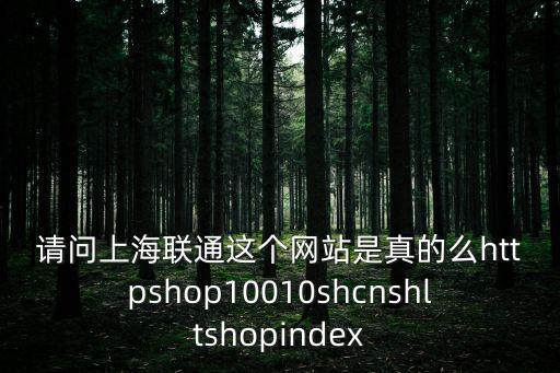 請問上海聯通這個網站是真的么httpshop10010shcnshltshopindex