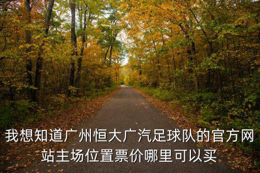 我想知道廣州恒大廣汽足球隊的官方網站主場位置票價哪里可以買