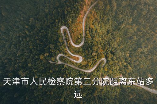 天津市人民檢察院第二分院距離東站多遠