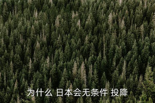 為什么 日本會(huì)無(wú)條件 投降