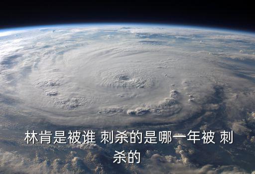  林肯是被誰(shuí) 刺殺的是哪一年被 刺殺的