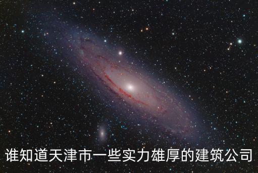 誰知道天津市一些實力雄厚的建筑公司