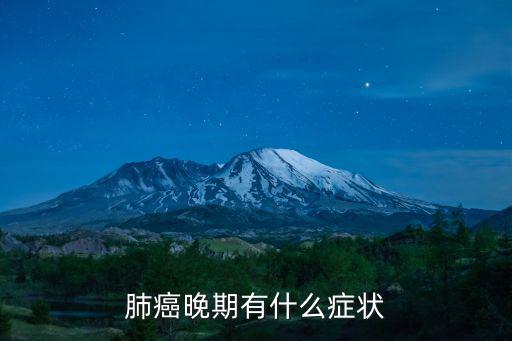 肺癌晚期有什么癥狀，肺癌晚期有是么癥狀