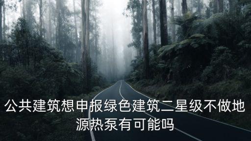 公共建筑想申報(bào)綠色建筑二星級(jí)不做地源熱泵有可能嗎