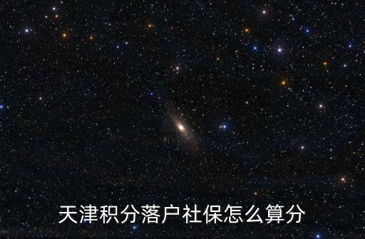 天津市社保三險有積分嗎，天津積分落戶社保計算積分補繳算分嗎三險算分嗎