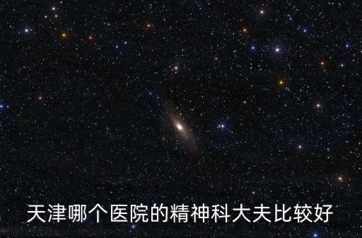 天津市哪所醫院有精神衛生科，天津精神科醫院