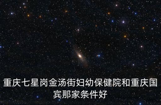 重慶市金湯街解放前，重慶七星崗金湯街婦幼保健院和重慶國賓那家條件好