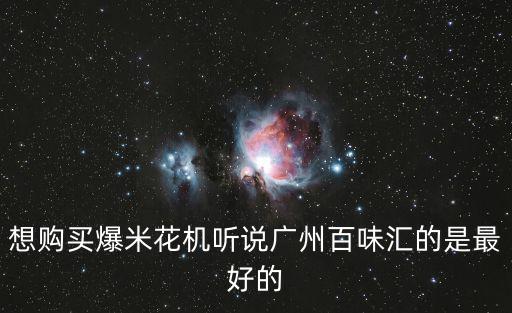 廣州爆花米機，想購買爆米花機聽說廣州百味匯的是最好的