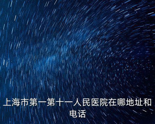 上海市第一第十一人民醫(yī)院在哪地址和電話