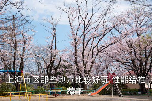上海市區那些地方比較好玩 誰能給推薦下