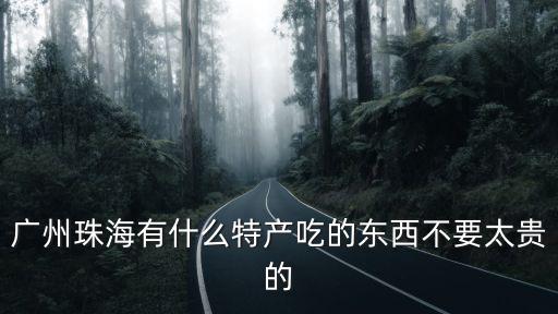 廣州珠海有什么特產吃的東西不要太貴的