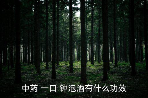 中藥 一口 鐘泡酒有什么功效