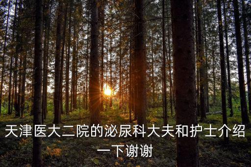 天津醫大二院的泌尿科大夫和護士介紹一下謝謝