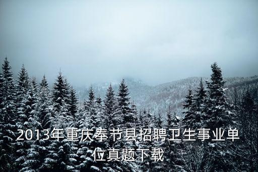 重慶市衛生事業單位招聘考試題，2013年重慶奉節縣招聘衛生事業單位考試復習資料